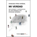 MI VERDAD/REFLEXIONES Y EXPERIENCIAS DE UNA PERSONA CON PARALISIS CEREBRAL / PEREZ MAÑOGIL, FRANCISCO