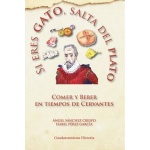 SI ERES GATO SALTA DEL PLATO COMER Y BEBER EN TIEMPOS DE CERVANTES / PEREZ GARCIA, ISABEL  SANCHEZ CRESPO, ANGEL