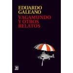 VAGAMUNDO Y OTROS RELATOS / GALEANO, EDUARDO GERMAN MARIA