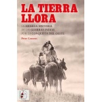 TIERRA LLORA, LA/LA AMARGA HISTORIA DE LAS GUERRAS INDIAS POR LA CONQUISTA DEL OESTE / COZZENS, PETER