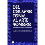 DEL COLAPSO TONAL AL ARTE SONORO/UN RECORRIDO POR LA MUSICA CONTEMPORANEA / LOPEZ RODRIGUEZ, JAVIER MARIA