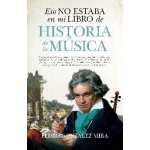 ESO NO ESTABA EN MI LIBRO DE HISTORIA DE LA MUSICA / GONZALEZ MIRA, PEDRO
