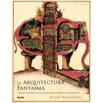 ARQUITECTURA FANTASMA /ESTRUCTURAS FANTÁSTICAS QUE LOS GRANDES ARQUITECTOS HUBIERAN DESEADO CONSTRUIR / WILKINSON, PHILIP