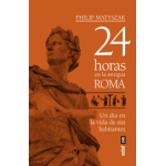 24 HORAS EN LA ANTIGUA ROMA /UN DIA EN LA VIDA DE SUS HABITANTES / MATYSZAK, PHILIP