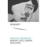 MAN RAY: LUCES, CÁMARA, REVOLUCIÓN / PUYOL LOSCERTALES, ANA