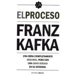 PROCESO, EL /UNA OBRA COMPLETAMENTE ABSURDA, PERO CON UNA VERDAD EN SU INTERIOR / KAFKA, FRANZ