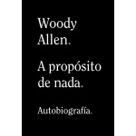 A PROPÓSITO DE NADA. BIOGRAFIA DE WOODY ALLEN  / ALLEN, WOODY