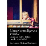EDUCAR LA INTELIGENCIA SENSIBLE /GUÍA PARA PADRES DE HIJOS CON ALTA SENSIBILIDAD / MARTINEZ DOMINGUEZ, LUIS MANUE