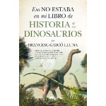 HISTORIA DE LOS DINOSAURIOS /ESO NO ESTABA EN MI LIBRO DE / FRANCESC GASCÓ LLUNA