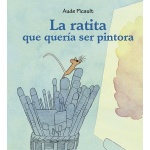 LA RATITA QUE QUERÍA SER PINTORA / PICAULT, AUDE