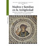MADRES Y FAMILIAS EN LA ANTIGÜEDAD /PATRONES FEMENINOS EN LA TRANSMISIÓN DE EMOCIONES Y DE PATRIMONIO / CID LÓPEZ, ROSA MARÍA
