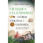 CIUDADES LEGENDARIAS Y OTROS ENIGMAS DE LA HISTORIA / CARLOS TARANILLA