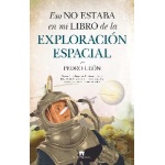 ESO NO ESTABA EN MI LIBRO DE LA EXPLORACIÓN ESPACIAL / PEDRO LEÓN
