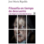 FILOSOFÍA EN TIEMPO DE DESCUENTO O DE HEGEL A LA VELOCIDAD DE LA LUZ / RIPALDA CRESPO, JOSE MARIA