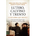 LUTERO, CALVINO Y TRENTO / LA REFORMA QUE NO FUE / ALBERTO GARÍN GARCÍA