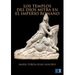LOS TEMPLOS DEL DIOS MITRA EN EL IMPERIO ROMANO / JUAN SANCHIS, MARÍA TERESA