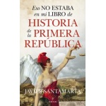 HISTORIA DE LA PRIMERA REPÚBLICA / ESO NO ESTABA EN MI LIBRO DE / SANTAMARTA, JAVIER