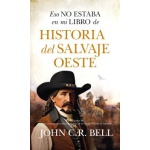 HISTORIA DEL SALVAJE OESTE / ESO NO ESTABA EN MI LIBRO DE / JOHN C.R. BELL