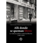 ALLÍ DONDE SE QUEMAN LIBROS / LA VIOLENCIA POLÍTICA CONTRA LAS LIBRERÍAS (1962-2018) / LÓPEZ PÉREZ, JUAN FRANCISCO
