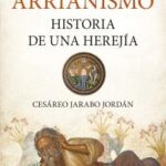 El arrianismo. Historia de una herejía / Cesáreo Jarabo Jordán